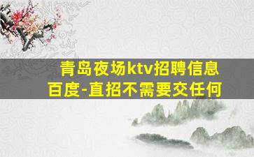 青岛夜场ktv招聘信息百度-直招不需要交任何